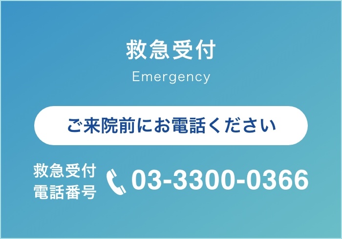 救急受付Emergency ご来院前にお電話ください 救急受付電話番号：03-3300-0366